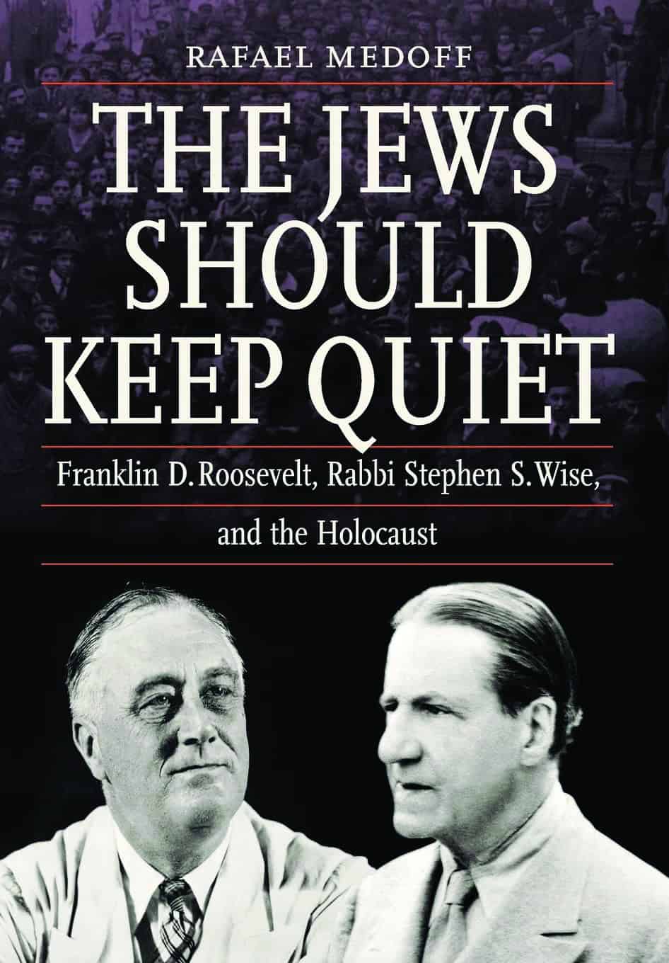The Jews Should Keep Quiet (Franklin D. Roosevelt, Rabbi Stephen S. Wise, and the Holocaust)