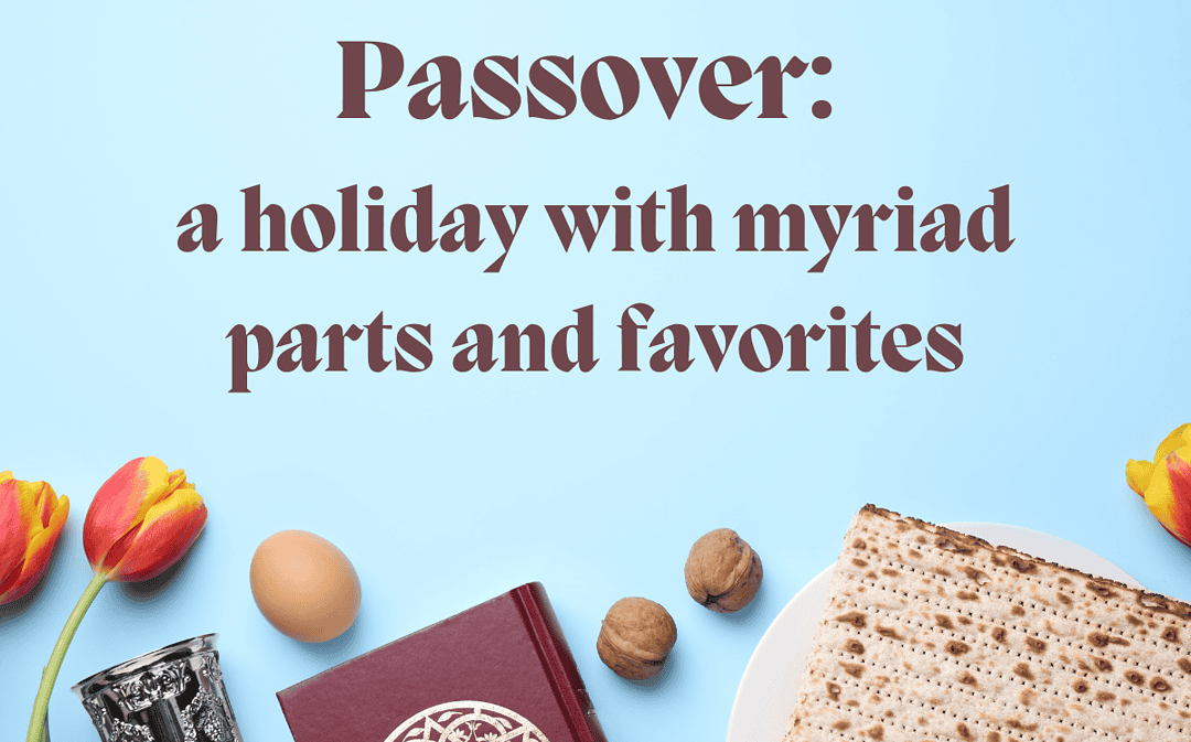 Passover: a holiday with myriad parts and favorites